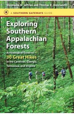 Exploring Southern Appalachian Forests: An Ecological Guide to 30 Great Hikes in the Carolinas, Georgia, Tennessee, and Virginia - Stephanie B. Jeffries