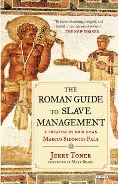 The Roman Guide to Slave Management: A Treatise by Nobleman Marcus Sidonius Falx - Jerry Toner