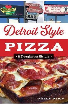 Detroit Style Pizza: A Doughtown History - Karen Dybis
