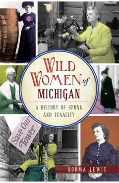 Wild Women of Michigan: A History of Spunk and Tenacity - Norma Lewis