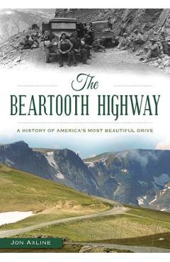 The Beartooth Highway: A History of America\'s Most Beautiful Drive - Jon Axline