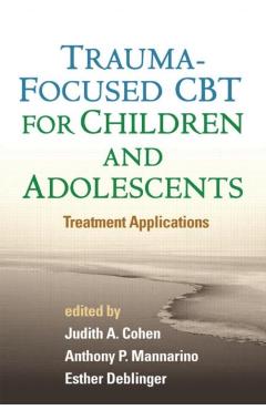 Trauma-Focused CBT for Children and Adolescents: Treatment Applications - Judith A. Cohen