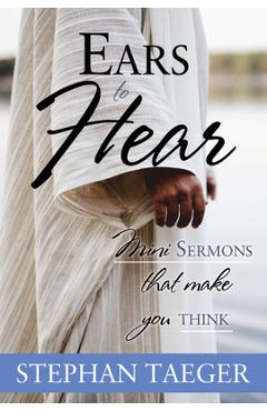 Ears to Hear: Mini Sermons That Make You Think - Stephan Taeger