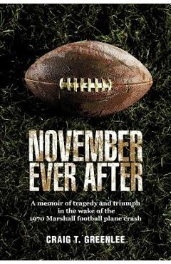 November Ever After: A Memoir of Tragedy and Triumph in the Wake of the 1970 Marshall Football Plane Crash - Craig T. Greenlee