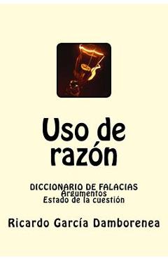 Uso de raz�n: diccionario de falacias. argumentos. estado de la cuesti�n - ricardo garc�a damborenea