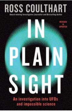 In Plain Sight: An Investigation Into UFOs and Impossible Science - Ross Coulthart