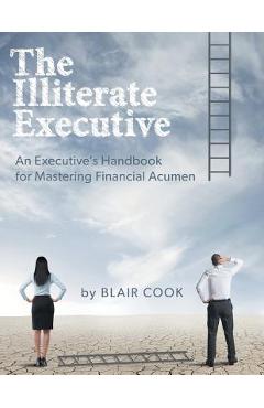 The Illiterate Executive: An Executive\'s Handbook for Mastering Financial Acumen - Blair Cook