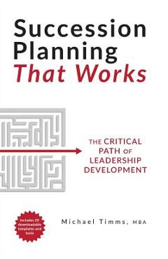 Succession Planning That Works: The Critical Path of Leadership Development - Michael Timms