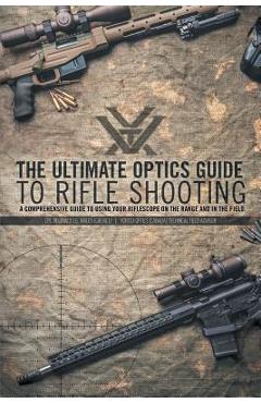 The Ultimate Optics Guide to Rifle Shooting: A Comprehensive Guide to Using Your Riflescope on the Range and in the Field - Cpl Reginald J. G. Wales