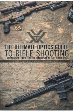 The Ultimate Optics Guide to Rifle Shooting: A Comprehensive Guide to Using Your Riflescope on the Range and in the Field - Cpl Reginald J. G. Wales