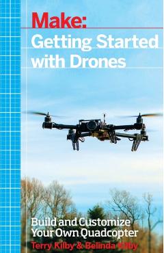 Getting Started with Drones: Build and Customize Your Own Quadcopter - Terry Kilby