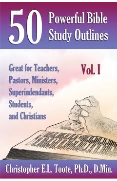 50 Powerful Bible Study Outlines, Vol. 1: Great for Teachers, Pastors, Ministers, Superintendants, Students, and Christians - D. Min Toote