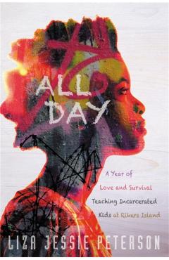 All Day: A Year of Love and Survival Teaching Incarcerated Kids at Rikers Island - Liza Jessie Peterson