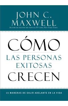 Cómo Las Personas Exitosas Crecen: 15 Maneras de Salir Adelante En La Vida - John C. Maxwell