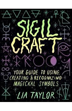 Sigil Craft: Your Guide to Using, Creating & Recognizing Magickal Symbols - Lia Taylor