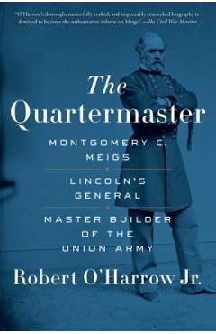 The Quartermaster: Montgomery C. Meigs, Lincoln\'s General, Master Builder of the Union Army - Robert O\'harrow
