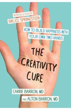 The Creativity Cure: How to Build Happiness with Your Own Two Hands - Carrie Barron