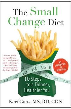 The Small Change Diet: 10 Steps to a Thinner, Healthier You - Keri Gans