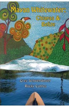 Mayan Whitewater Chiapas & Belize, 2nd Edition: A Guide to the Rivers - Greg Schwendinger