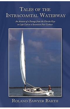 Tales of the Intracoastal Waterway: An Account of a Passage from the Florida Keys to Cape Cod on a Seventeen Foot Catboat - Roland Sawyer Barth
