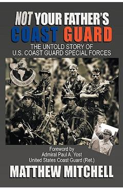 Not Your Father\'s Coast Guard: The Untold Story of U.S. Coast Guard Special Forces - Matthew Mitchell