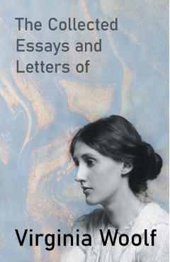 The Collected Essays and Letters of Virginia Woolf - Virginia Woolf