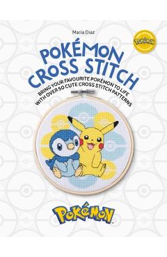 Pokémon Cross Stitch: Bring Your Favorite Pokémon to Life with Over 50 Cute Cross Stitch Patterns - Maria Diaz