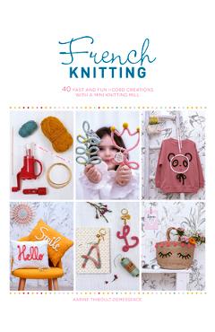 French Knitting: 40 Fast and Fun I-Cord Creations Using a Mini Knitting Mill - Karine Thiboult-demessence