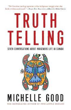 Truth Telling: Seven Conversations about Indigenous Life in Canada - Michelle Good