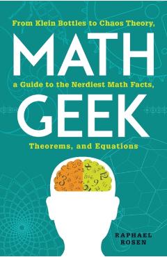 Math Geek: From Klein Bottles to Chaos Theory, a Guide to the Nerdiest Math Facts, Theorems, and Equations - Raphael Rosen
