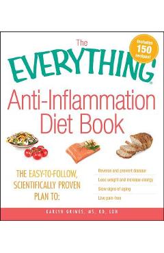 The Everything Anti-Inflammation Diet Book: The Easy-To-Follow, Scientifically-Proven Plan to Reverse and Prevent Disease Lose Weight and Increase Ene - Karlyn Grimes