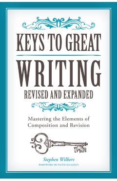 Keys to Great Writing: Mastering the Elements of Composition and Revision - Stephen Wilbers