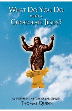 What Do You Do With a Chocolate Jesus?: An Irreverent History of Christianity - Thomas Quinn
