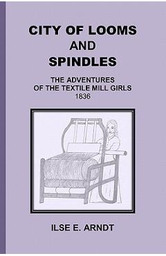 City of Looms and Spindles: The Adventures of the Textile Mill Girls 1836 - Ilse E. Arndt