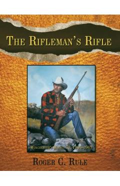 The Rifleman's Rifle: Winchester's Model 70, 1936-1963 - Roger C. Rule