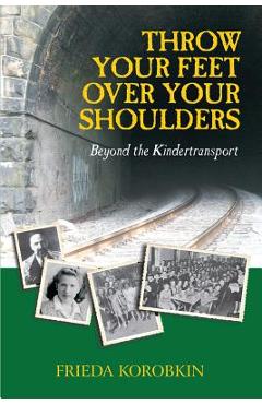 Throw Your Feet Over Your Shoulders: Beyond the Kindertransport - Frieda Korobkin