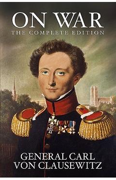 On War: The Complete Edition - General Carl Von Clausewitz