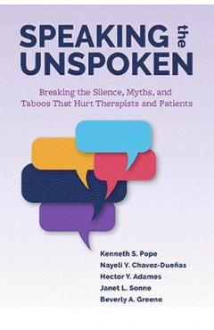 Speaking the Unspoken: Breaking the Silence, Myths, and Taboos That Hurt Therapists and Patients - Kenneth S. Pope