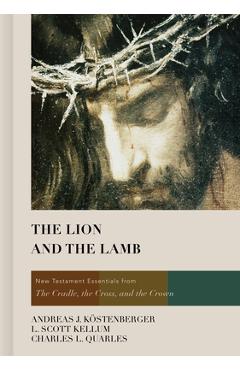 The Lion and the Lamb: New Testament Essentials from the Cradle, the Cross, and the Crown - Andreas J. Köstenberger