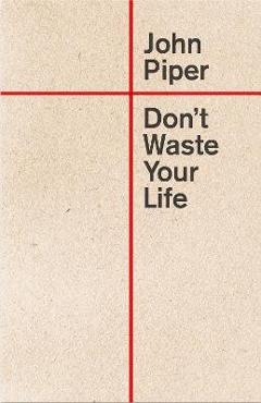 Don\'t Waste Your Life - John Piper