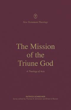 The Mission of the Triune God: A Theology of Acts - Patrick Schreiner
