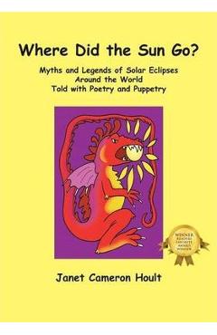 Where Did the Sun Go? Myths and Legends of Solar Eclipses Around the World Told with Poetry and Puppetry - Janet Cameron Hoult