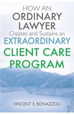 HOW AN ORDINARY LAWYER Creates and Sustains an EXTRAORDINARY CLIENT CARE PROGRAM - Vincent E. Bonazzoli