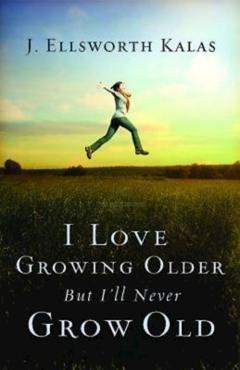 I Love Growing Older, But I\'ll Never Grow Old - J. Ellsworth Kalas