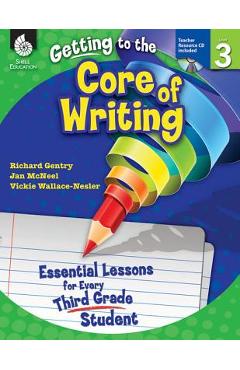 Getting to the Core of Writing: Essential Lessons for Every Third Grade Student: Essential Lessons for Every Third Grade Student - Richard Gentry