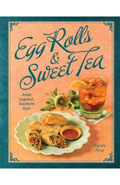 Egg Rolls & Sweet Tea: Asian Inspired, Southern Style - Natalie Keng