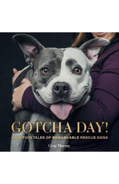 Gotcha Day!: Adoption Tales of Remarkable Rescue Dogs - Greg Murray