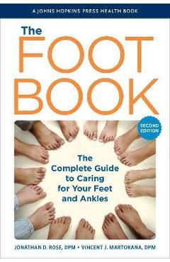 The Foot Book: The Complete Guide to Caring for Your Feet and Ankles - Jonathan D. Rose