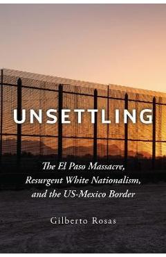 Unsettling: the el paso massacre, resurgent white nationalism, and the us-mexico border - gilberto rosas