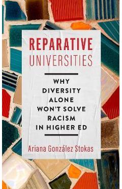 Reparative Universities: Why Diversity Alone Won\'t Solve Racism in Higher Ed - Ariana González Stokas